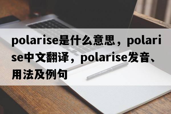 polarise是什么意思，polarise中文翻譯，polarise發(fā)音、用法及例句
