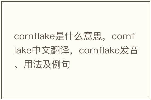 cornflake是什么意思，cornflake中文翻譯，cornflake發(fā)音、用法及例句