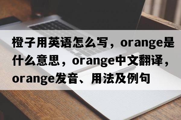 橙子用英語(yǔ)怎么寫(xiě)，orange是什么意思，orange中文翻譯，orange發(fā)音、用法及例句