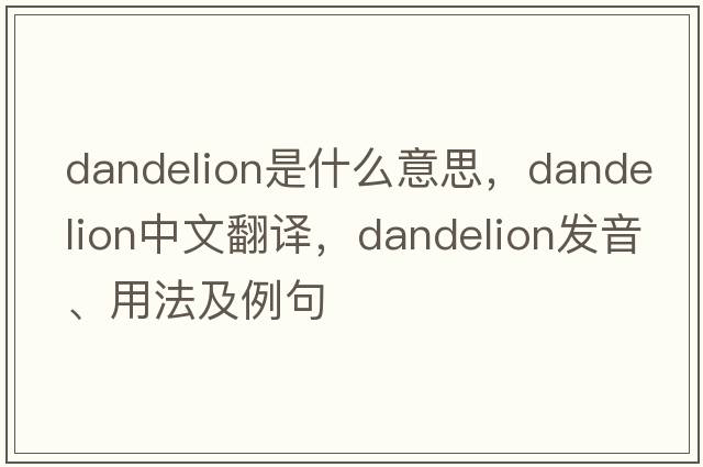dandelion是什么意思，dandelion中文翻譯，dandelion發(fā)音、用法及例句