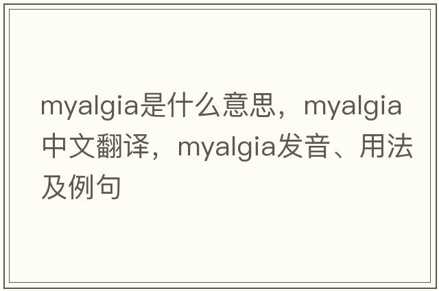 myalgia是什么意思，myalgia中文翻譯，myalgia發(fā)音、用法及例句