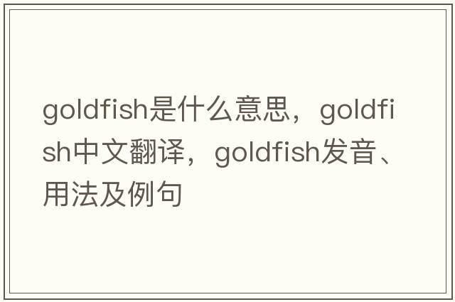 goldfish是什么意思，goldfish中文翻譯，goldfish發(fā)音、用法及例句
