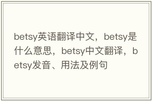 betsy英語翻譯中文，Betsy是什么意思，Betsy中文翻譯，Betsy發(fā)音、用法及例句