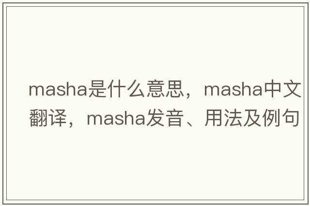 Masha是什么意思，Masha中文翻譯，Masha發(fā)音、用法及例句