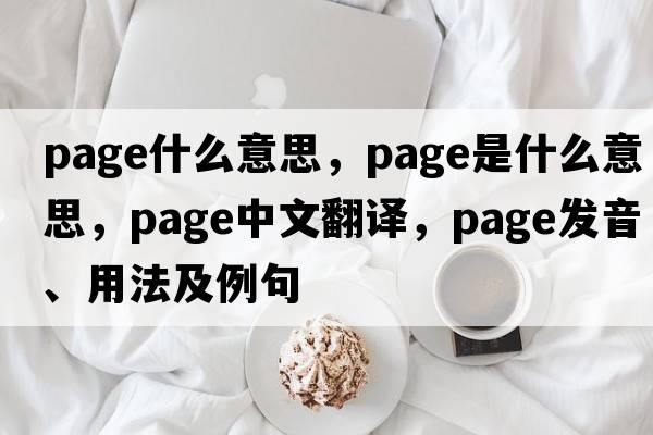 Page什么意思，page是什么意思，page中文翻譯，page發(fā)音、用法及例句