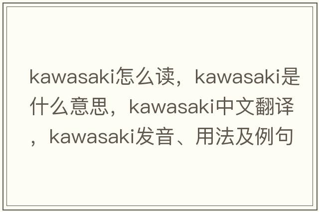 kawasaki怎么讀，Kawasaki是什么意思，Kawasaki中文翻譯，Kawasaki發(fā)音、用法及例句