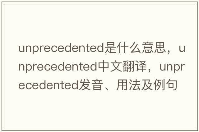unprecedented是什么意思，unprecedented中文翻譯，unprecedented發(fā)音、用法及例句
