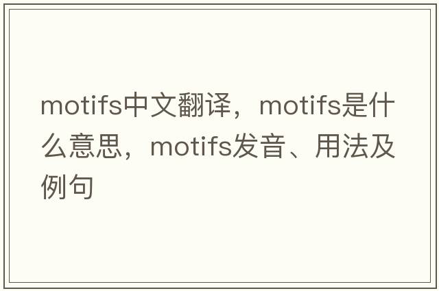 motifs中文翻譯，motifs是什么意思，motifs發(fā)音、用法及例句