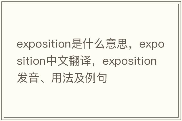 exposition是什么意思，exposition中文翻譯，exposition發(fā)音、用法及例句