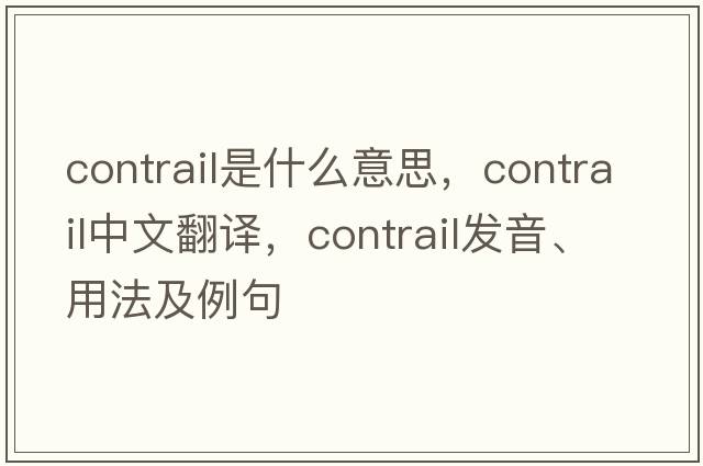 contrail是什么意思，contrail中文翻譯，contrail發(fā)音、用法及例句