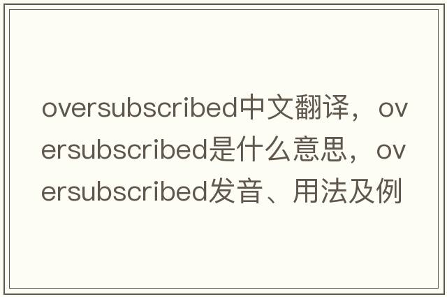 oversubscribed中文翻譯，oversubscribed是什么意思，oversubscribed發(fā)音、用法及例句