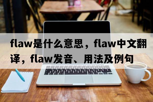 flaw是什么意思，flaw中文翻譯，flaw發(fā)音、用法及例句