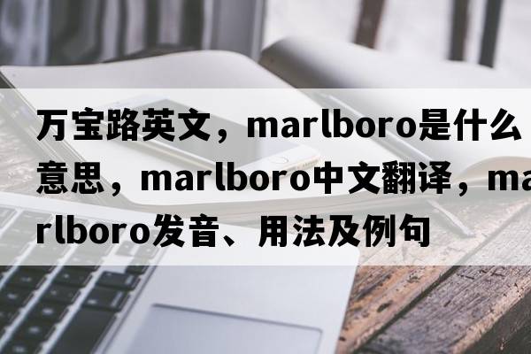 萬(wàn)寶路英文，Marlboro是什么意思，Marlboro中文翻譯，Marlboro發(fā)音、用法及例句