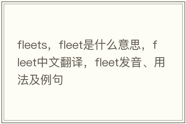 fleets，fleet是什么意思，fleet中文翻譯，fleet發(fā)音、用法及例句