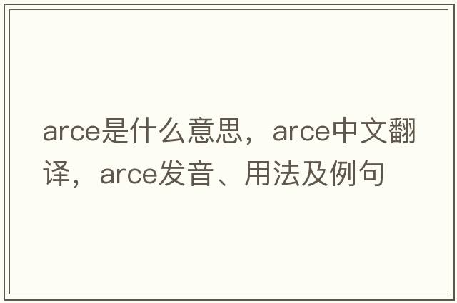 arce是什么意思，arce中文翻譯，arce發(fā)音、用法及例句