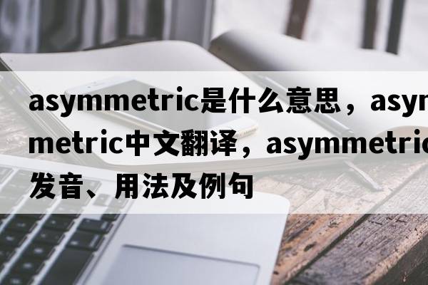 asymmetric是什么意思，asymmetric中文翻譯，asymmetric發(fā)音、用法及例句