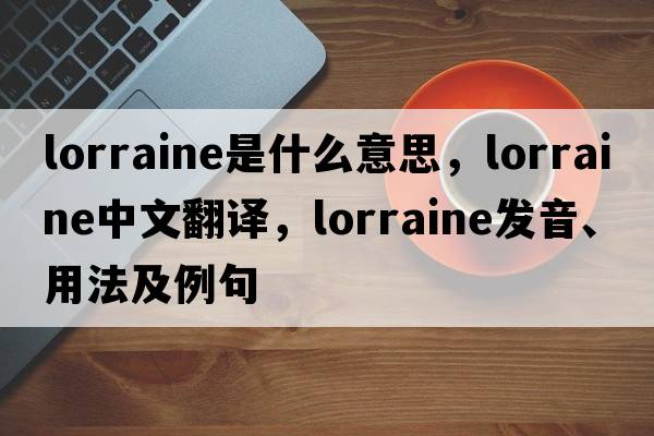 lorraine是什么意思，lorraine中文翻譯，lorraine發(fā)音、用法及例句