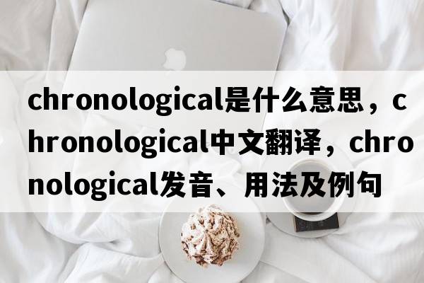 chronological是什么意思，chronological中文翻譯，chronological發(fā)音、用法及例句
