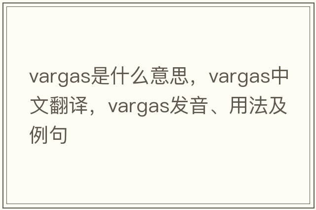 VARGAS是什么意思，VARGAS中文翻譯，VARGAS發(fā)音、用法及例句