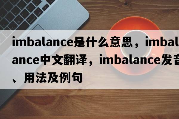 imbalance是什么意思，imbalance中文翻譯，imbalance發(fā)音、用法及例句