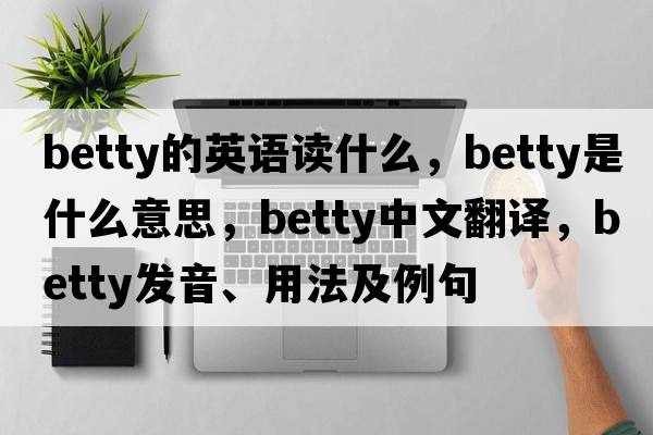 betty的英語(yǔ)讀什么，betty是什么意思，betty中文翻譯，betty發(fā)音、用法及例句