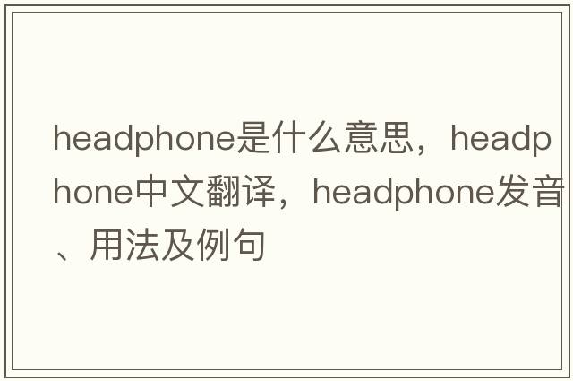 headphone是什么意思，headphone中文翻譯，headphone發(fā)音、用法及例句