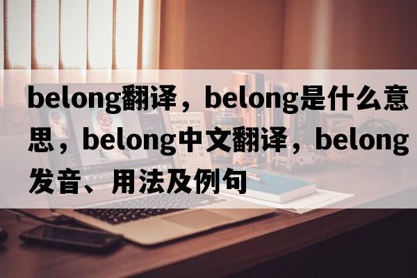 belong翻譯，belong是什么意思，belong中文翻譯，belong發(fā)音、用法及例句