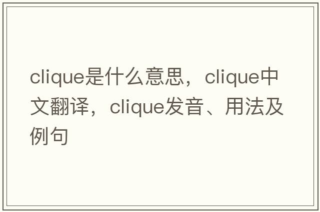 clique是什么意思，clique中文翻譯，clique發(fā)音、用法及例句