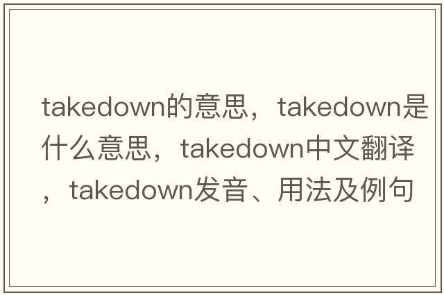 takedown的意思，takedown是什么意思，takedown中文翻譯，takedown發(fā)音、用法及例句
