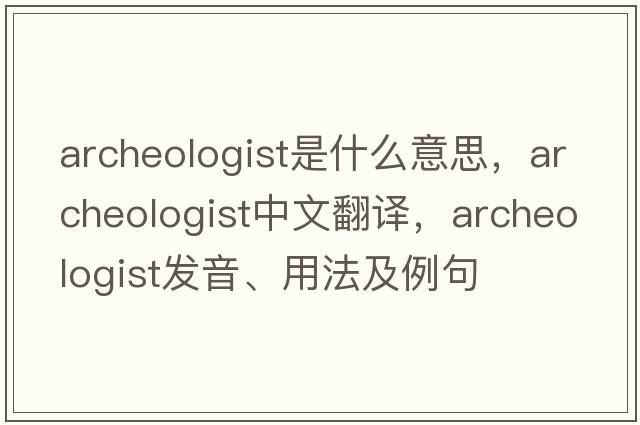 archeologist是什么意思，archeologist中文翻譯，archeologist發(fā)音、用法及例句