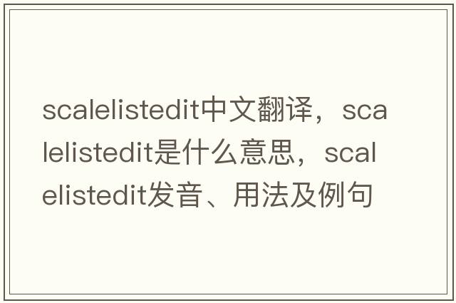 scalelistedit中文翻譯，scalelistedit是什么意思，scalelistedit發(fā)音、用法及例句