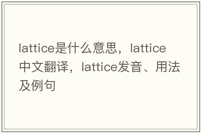 lattice是什么意思，lattice中文翻譯，lattice發(fā)音、用法及例句