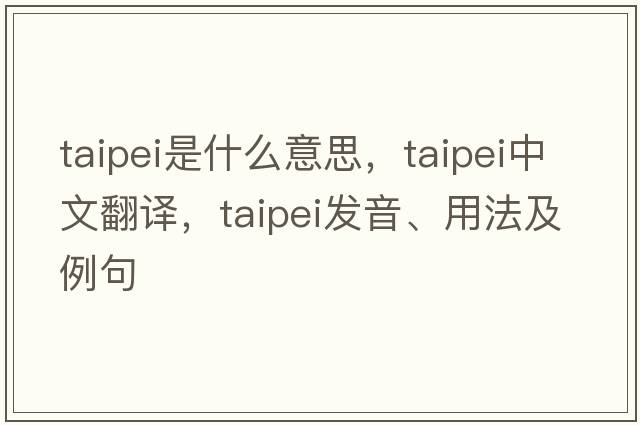taipei是什么意思，taipei中文翻譯，taipei發(fā)音、用法及例句