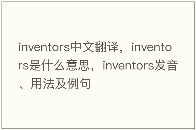 inventors中文翻譯，inventors是什么意思，inventors發(fā)音、用法及例句