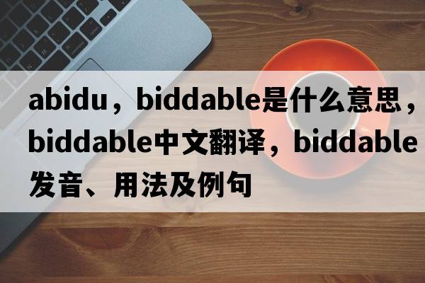 abidu，biddable是什么意思，biddable中文翻譯，biddable發(fā)音、用法及例句