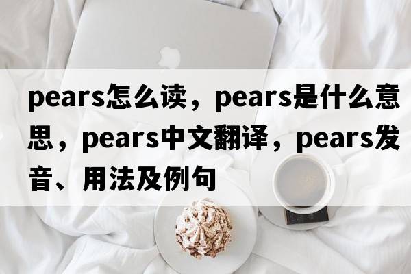 pears怎么讀，pears是什么意思，pears中文翻譯，pears發(fā)音、用法及例句