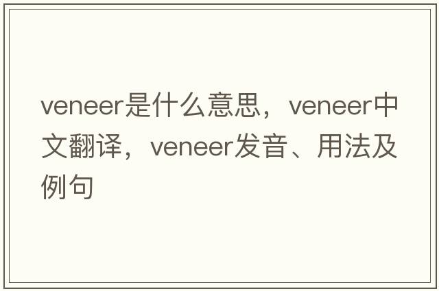 veneer是什么意思，veneer中文翻譯，veneer發(fā)音、用法及例句
