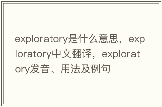 exploratory是什么意思，exploratory中文翻譯，exploratory發(fā)音、用法及例句
