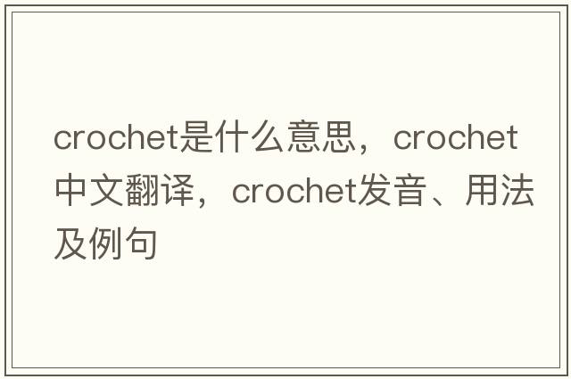 crochet是什么意思，crochet中文翻譯，crochet發(fā)音、用法及例句