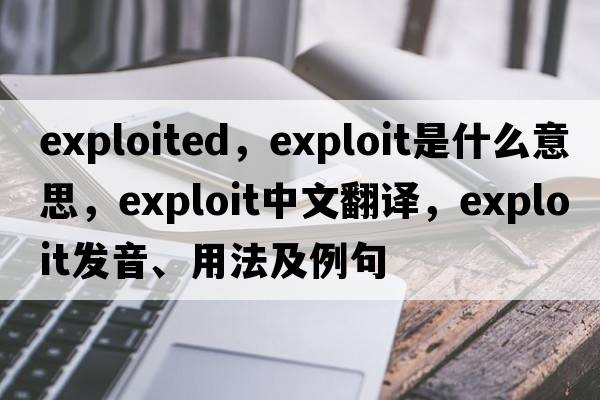 exploited，exploit是什么意思，exploit中文翻譯，exploit發(fā)音、用法及例句