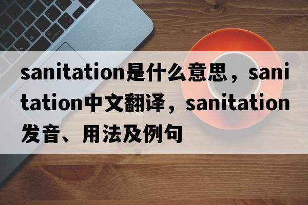 sanitation是什么意思，sanitation中文翻譯，sanitation發(fā)音、用法及例句