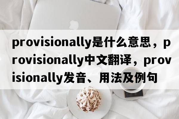 provisionally是什么意思，provisionally中文翻譯，provisionally發(fā)音、用法及例句