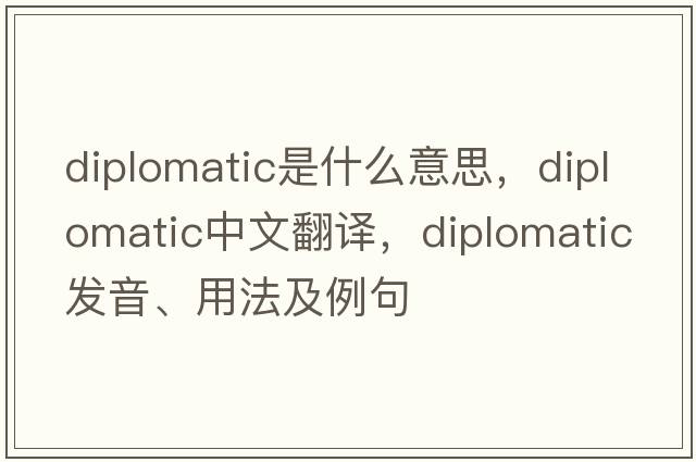 diplomatic是什么意思，diplomatic中文翻譯，diplomatic發(fā)音、用法及例句
