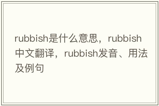 rubbish是什么意思，rubbish中文翻譯，rubbish發(fā)音、用法及例句