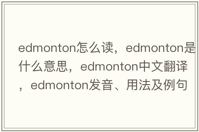 edmonton怎么讀，edmonton是什么意思，edmonton中文翻譯，edmonton發(fā)音、用法及例句