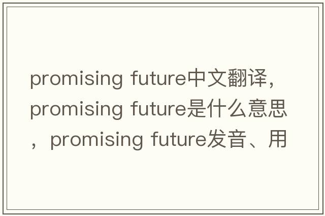 promising future中文翻譯，promising future是什么意思，promising future發(fā)音、用法及例句