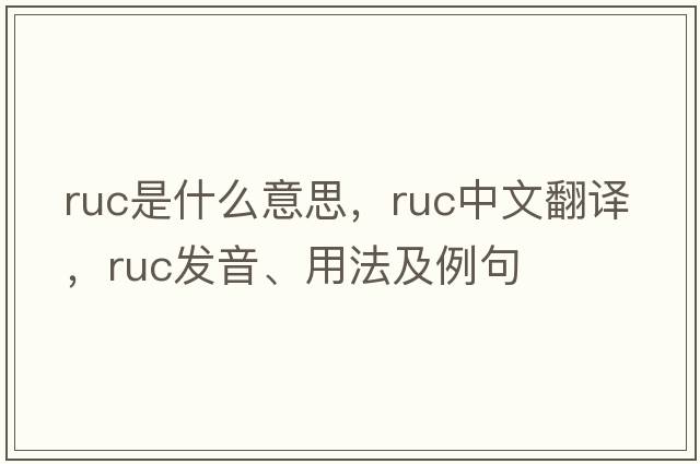 RUC是什么意思，RUC中文翻譯，RUC發(fā)音、用法及例句