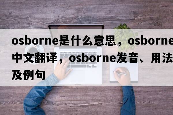Osborne是什么意思，Osborne中文翻譯，Osborne發(fā)音、用法及例句