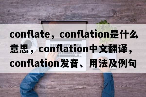 conflate，conflation是什么意思，conflation中文翻譯，conflation發(fā)音、用法及例句