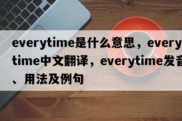 everytime是什么意思，everytime中文翻譯，everytime發(fā)音、用法及例句